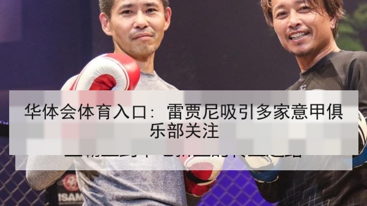 华体会体育入口: 雷贾尼吸引多家意甲俱乐部关注 华体会体育入口: 雷贾尼吸引多家意甲俱乐部关注