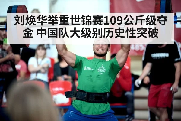 刘焕华举重世锦赛109公斤级夺金 中国队大级别历史性突破