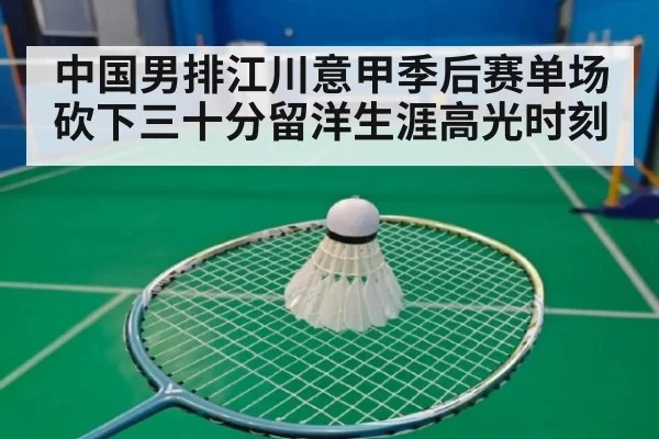 中国男排江川意甲季后赛单场砍下三十分留洋生涯高光时刻