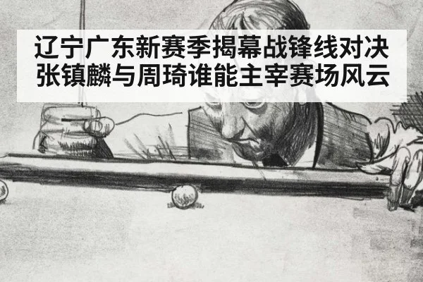 辽宁广东新赛季揭幕战锋线对决 张镇麟与周琦谁能主宰赛场风云