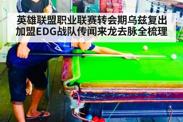 英雄联盟职业联赛转会期乌兹复出加盟EDG战队传闻来龙去脉全梳理