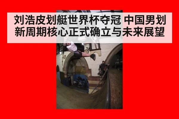 刘浩皮划艇世界杯夺冠 中国男划新周期核心正式确立与未来展望