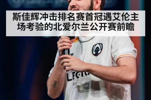 斯佳辉冲击排名赛首冠遇艾伦主场考验的北爱尔兰公开赛前瞻